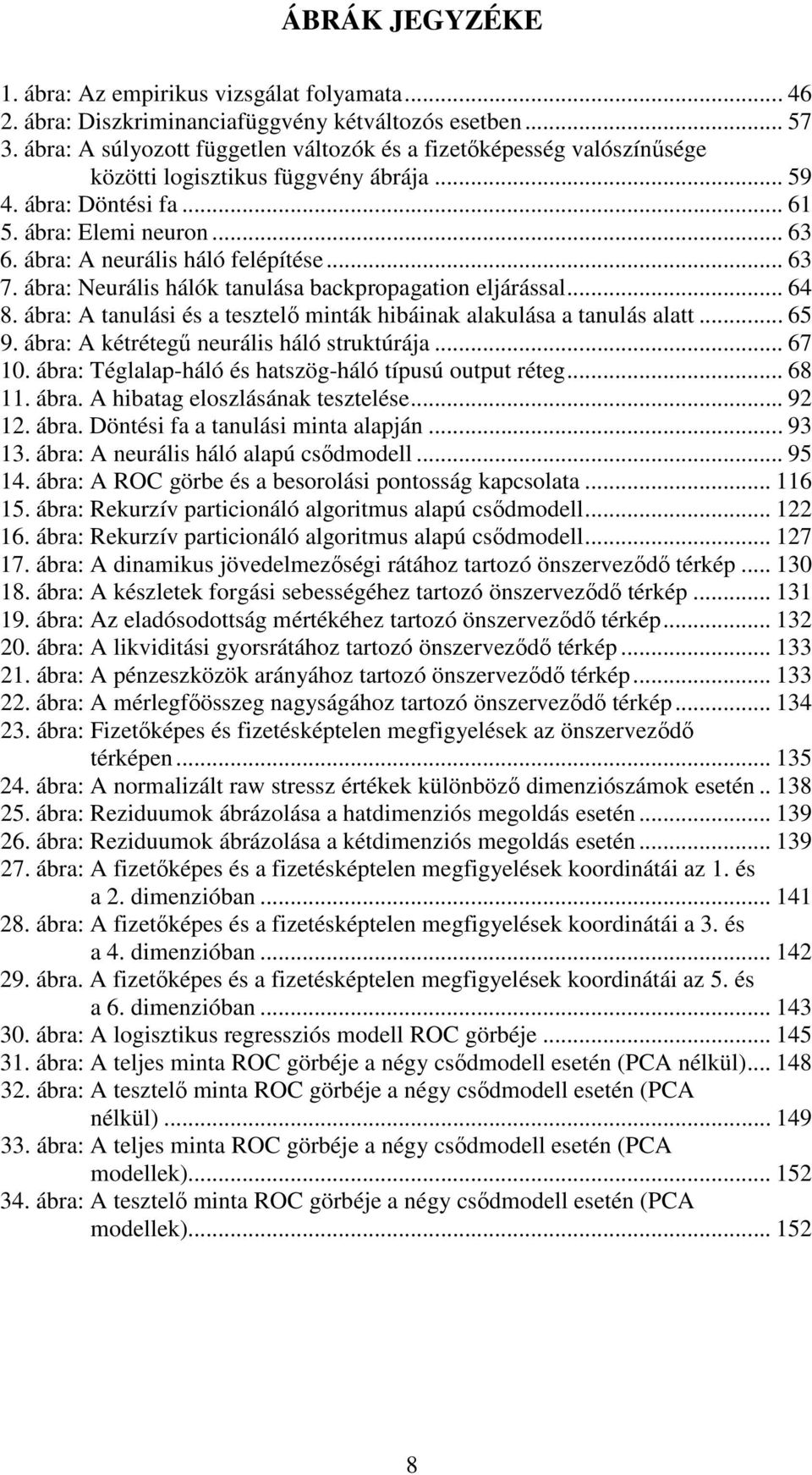 ábra: A neurális háló felépítése... 63 7. ábra: Neurális hálók tanulása backpropagation eljárással... 64 8. ábra: A tanulási és a tesztelı minták hibáinak alakulása a tanulás alatt... 65 9.