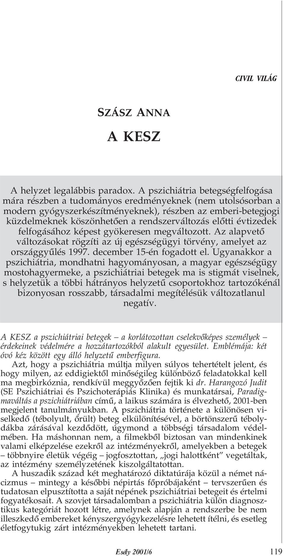 elõtti évtizedek felfogásához képest gyökeresen megváltozott. Az alapvetõ változásokat rögzíti az új egészségügyi törvény, amelyet az országgyûlés 1997. december 15-én fogadott el.