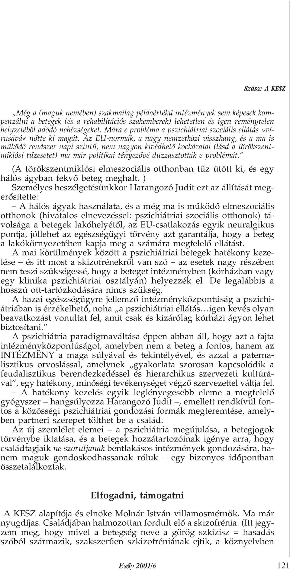 Az EU-normák, a nagy nemzetközi visszhang, és a ma is mûködõ rendszer napi szintû, nem nagyon kivédhetõ kockázatai (lásd a törökszentmiklósi tûzesetet) ma már politikai tényezõvé duzzasztották e