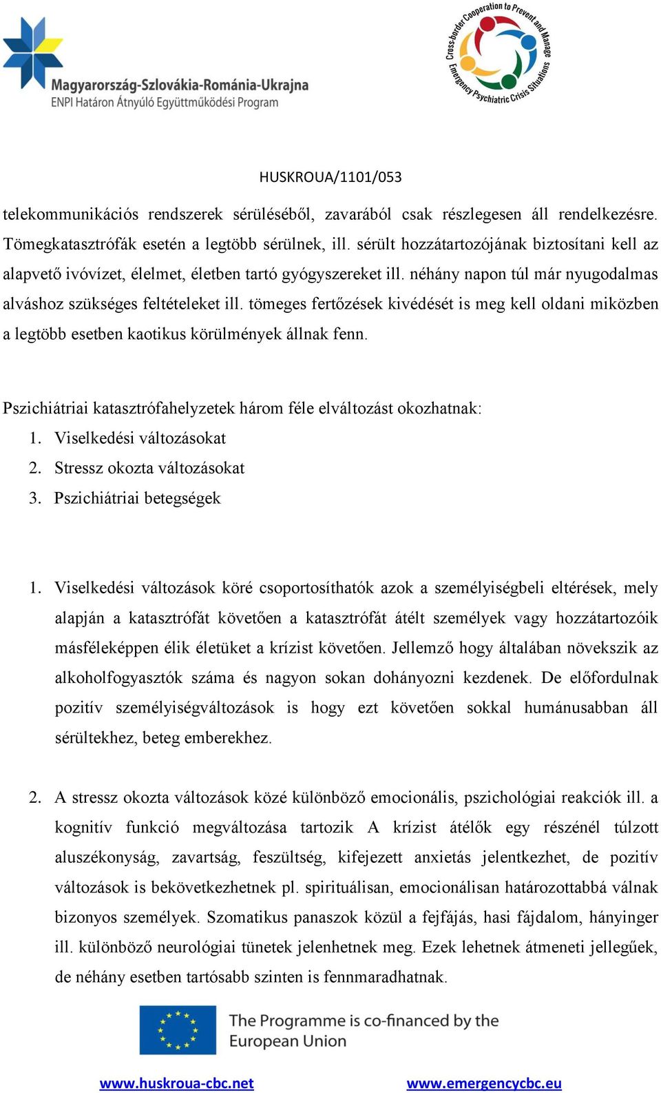 tömeges fertőzések kivédését is meg kell oldani miközben a legtöbb esetben kaotikus körülmények állnak fenn. Pszichiátriai katasztrófahelyzetek három féle elváltozást okozhatnak: 1.