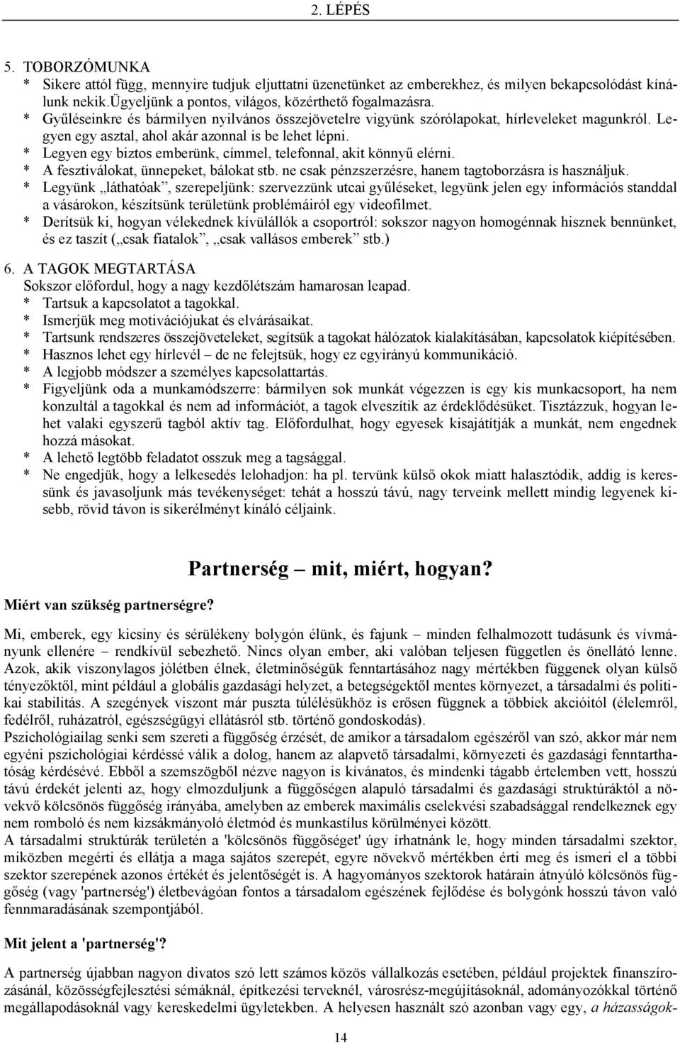 * Legyen egy biztos emberünk, címmel, telefonnal, akit könnyű elérni. * A fesztiválokat, ünnepeket, bálokat stb. ne csak pénzszerzésre, hanem tagtoborzásra is használjuk.