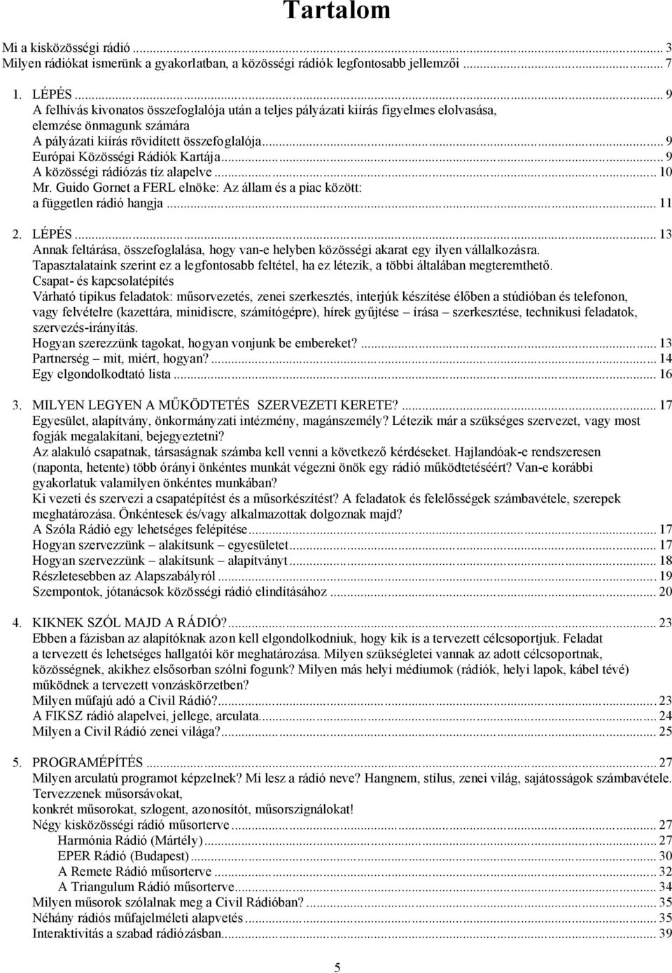 .. 9 Európai Közösségi Rádiók Kartája... 9 A közösségi rádiózás tíz alapelve... 10 Mr. Guido Gornet a FERL elnöke: Az állam és a piac között: a független rádió hangja... 11 2. LÉPÉS.