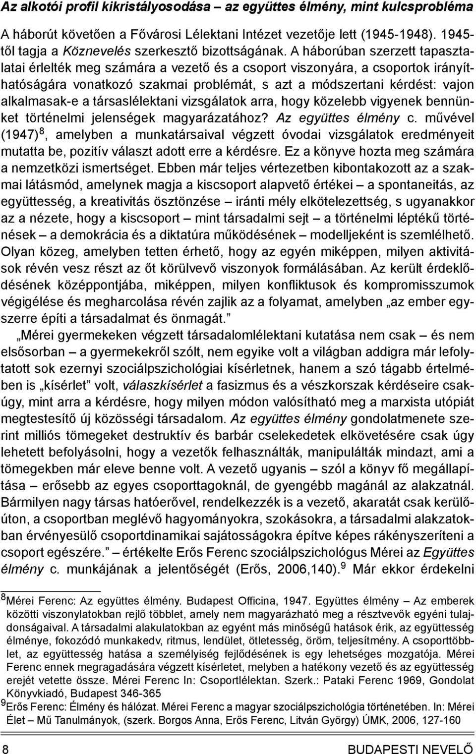 A háborúban szerzett tapasztalatai érlelték meg számára a vezető és a csoport viszonyára, a csoportok irányíthatóságára vonatkozó szakmai problémát, s azt a módszertani kérdést: vajon alkalmasak-e a