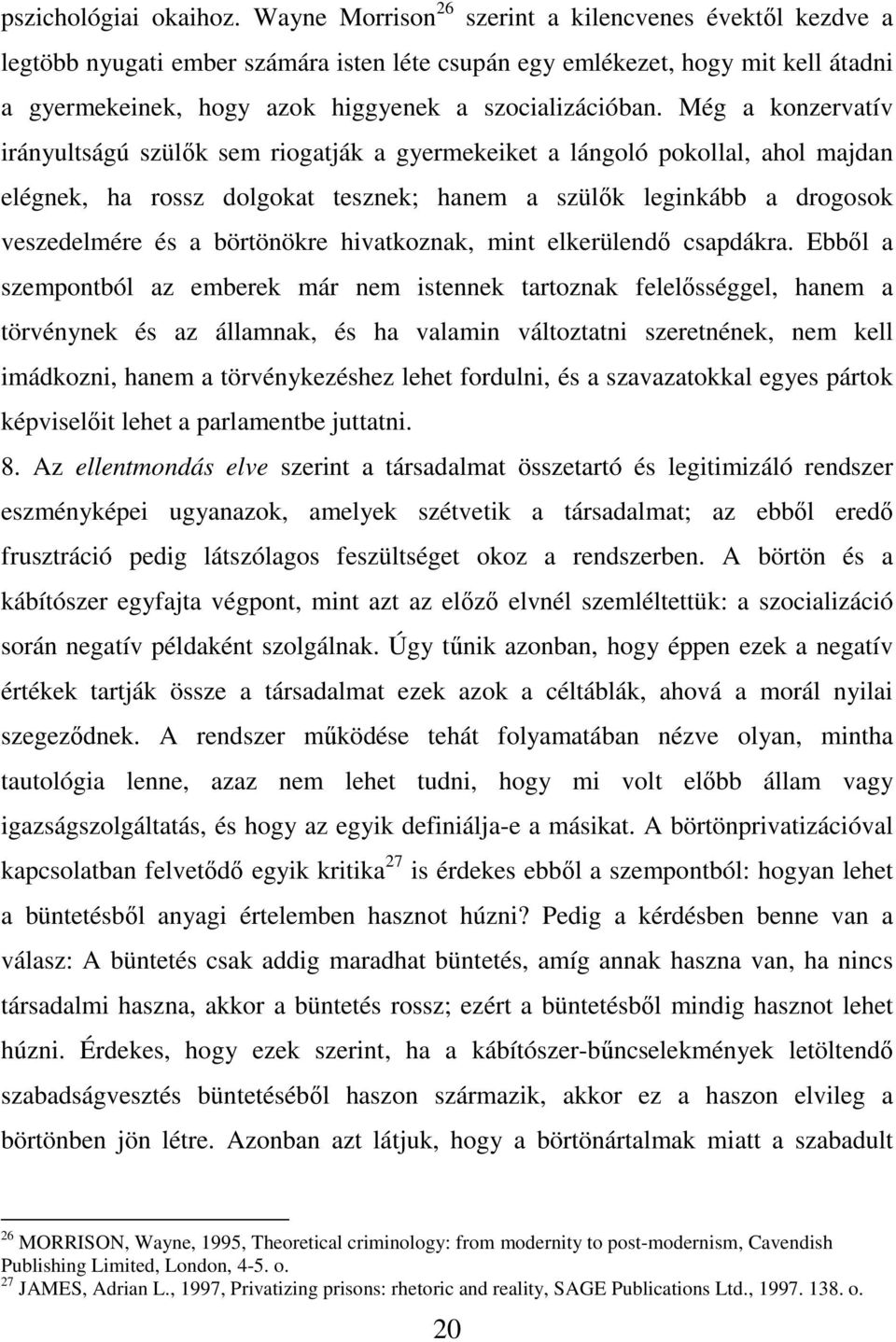 Még a konzervatív irányultságú szülők sem riogatják a gyermekeiket a lángoló pokollal, ahol majdan elégnek, ha rossz dolgokat tesznek; hanem a szülők leginkább a drogosok veszedelmére és a börtönökre