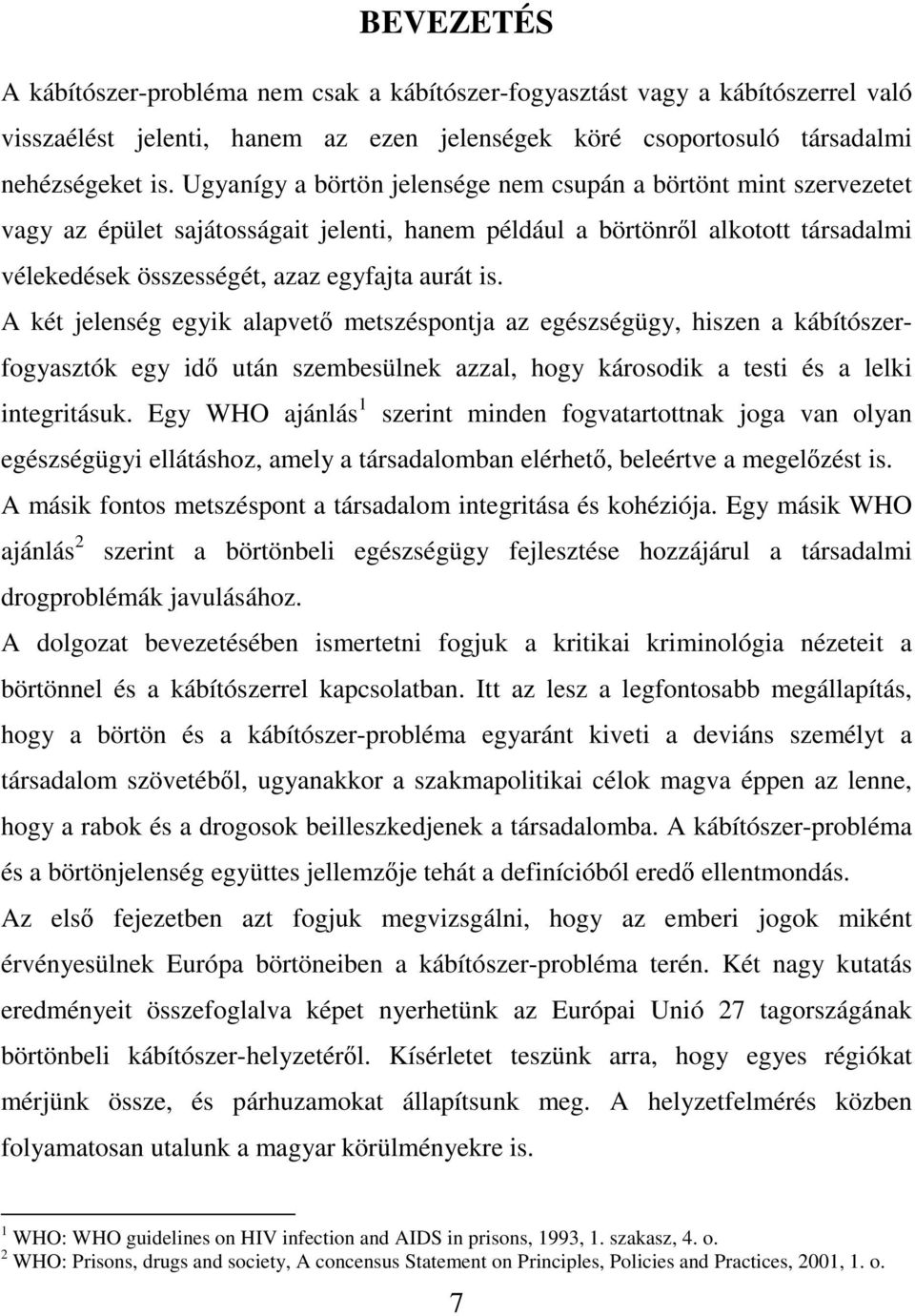 A két jelenség egyik alapvető metszéspontja az egészségügy, hiszen a kábítószerfogyasztók egy idő után szembesülnek azzal, hogy károsodik a testi és a lelki integritásuk.