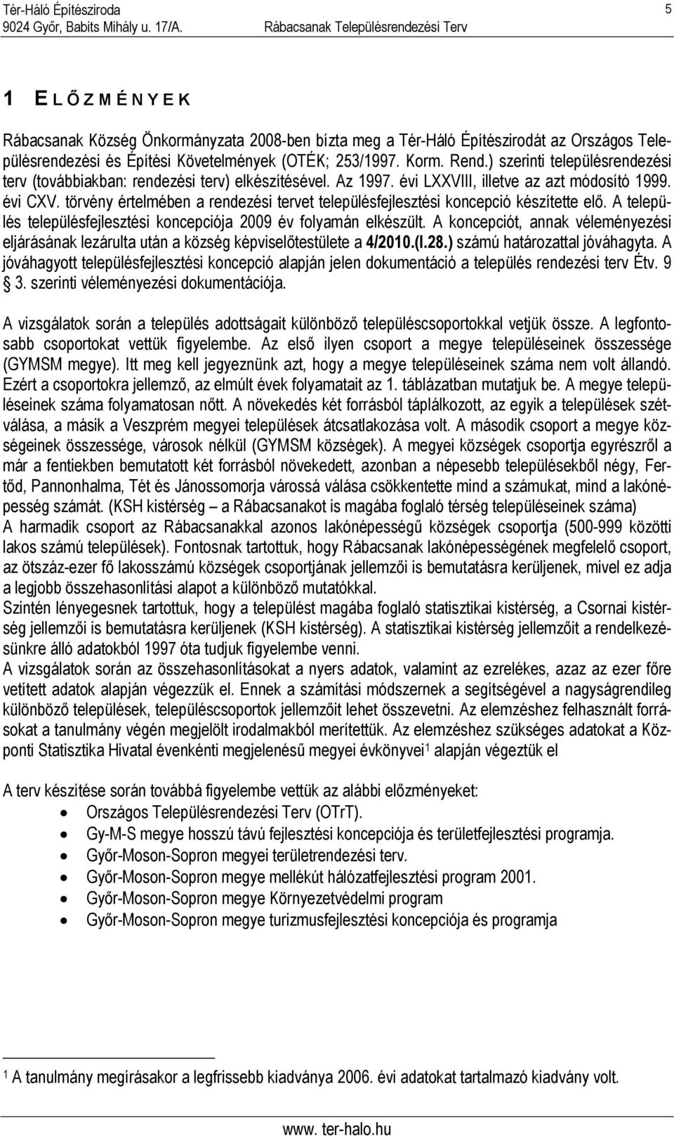 törvény értelmében a rendezési tervet településfejlesztési koncepció készítette elő. A település településfejlesztési koncepciója 2009 év folyamán elkészült.