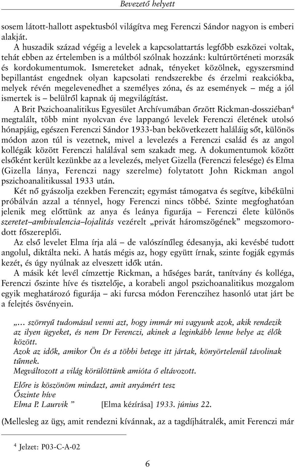 Ismereteket adnak, tényeket közölnek, egyszersmind bepillantást engednek olyan kapcsolati rendszerekbe és érzelmi reakciókba, melyek révén megelevenedhet a személyes zóna, és az események még a jól