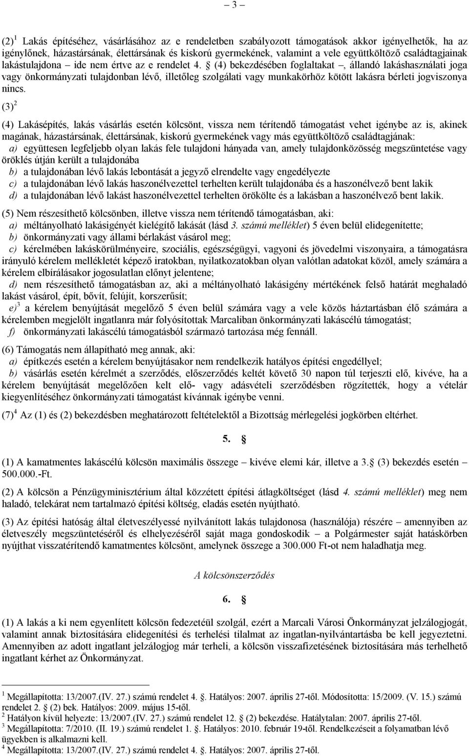 (4) bekezdésében foglaltakat, állandó lakáshasználati joga vagy önkormányzati tulajdonban lévő, illetőleg szolgálati vagy munkakörhöz kötött lakásra bérleti jogviszonya nincs.