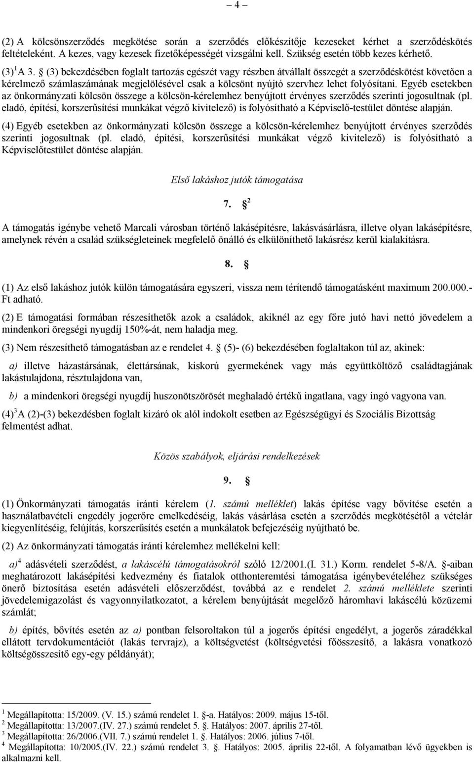 (3) bekezdésében foglalt tartozás egészét vagy részben átvállalt összegét a szerződéskötést követően a kérelmező számlaszámának megjelölésével csak a kölcsönt nyújtó szervhez lehet folyósítani.