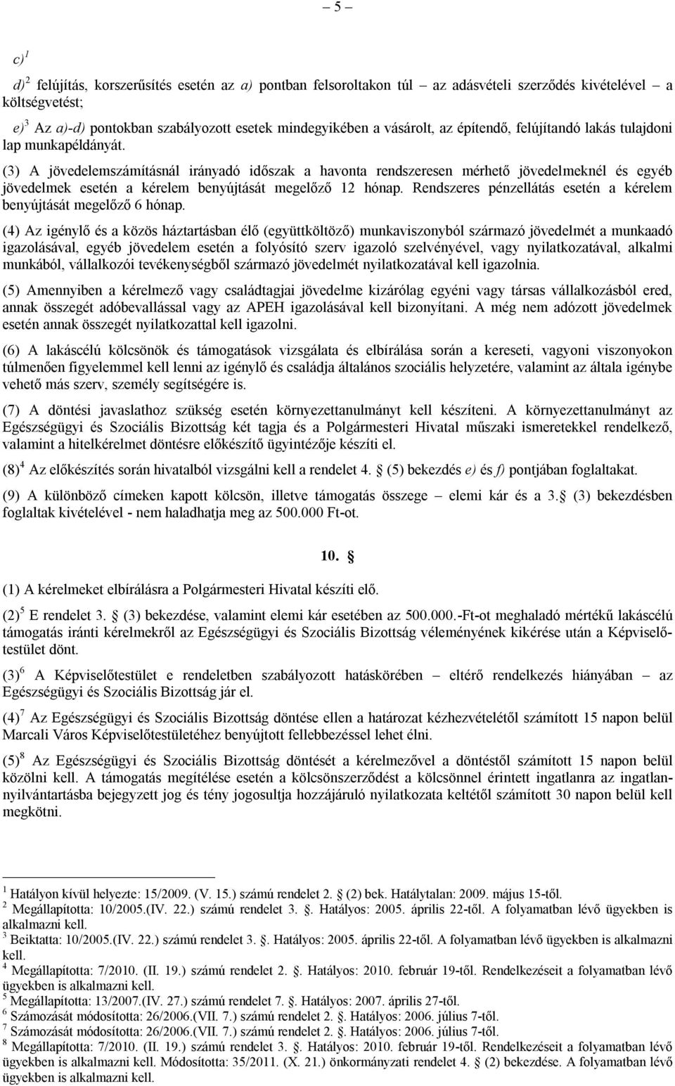 (3) A jövedelemszámításnál irányadó időszak a havonta rendszeresen mérhető jövedelmeknél és egyéb jövedelmek esetén a kérelem benyújtását megelőző 12 hónap.