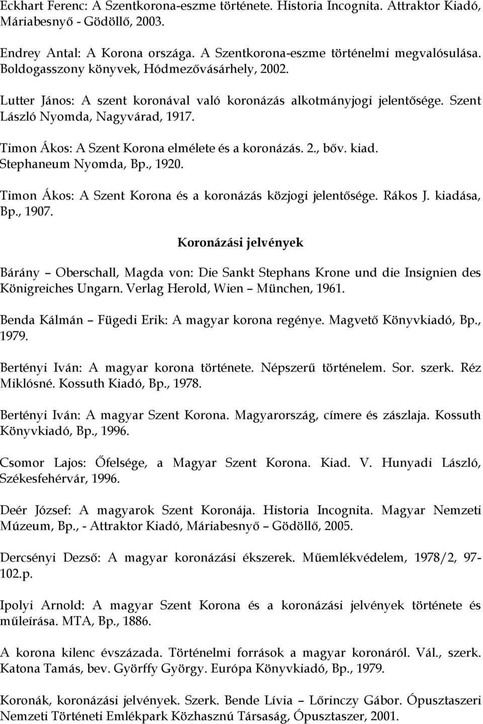 Timon Ákos: A Szent Korona elmélete és a koronázás. 2., bőv. kiad. Stephaneum Nyomda, Bp., 1920. Timon Ákos: A Szent Korona és a koronázás közjogi jelentősége. Rákos J. kiadása, Bp., 1907.