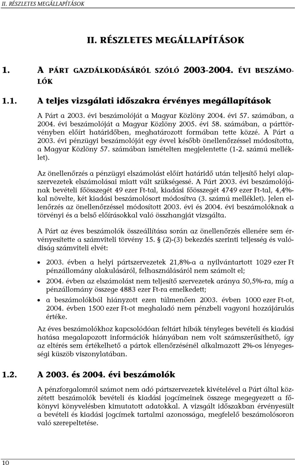 A Párt a 2003. évi pénzügyi beszámolóját egy évvel később önellenőrzéssel módosította, a Magyar Közlöny 57. számában ismételten megjelentette (1-2. számú melléklet).