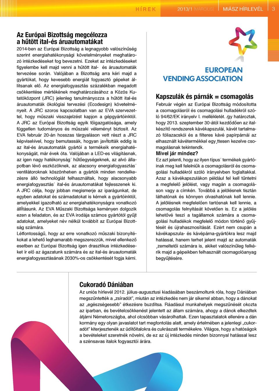 Valójában a Bizottság arra kéri majd a gyártókat, hogy kevesebb energiát fogyasztó gépeket állítsanak elő.