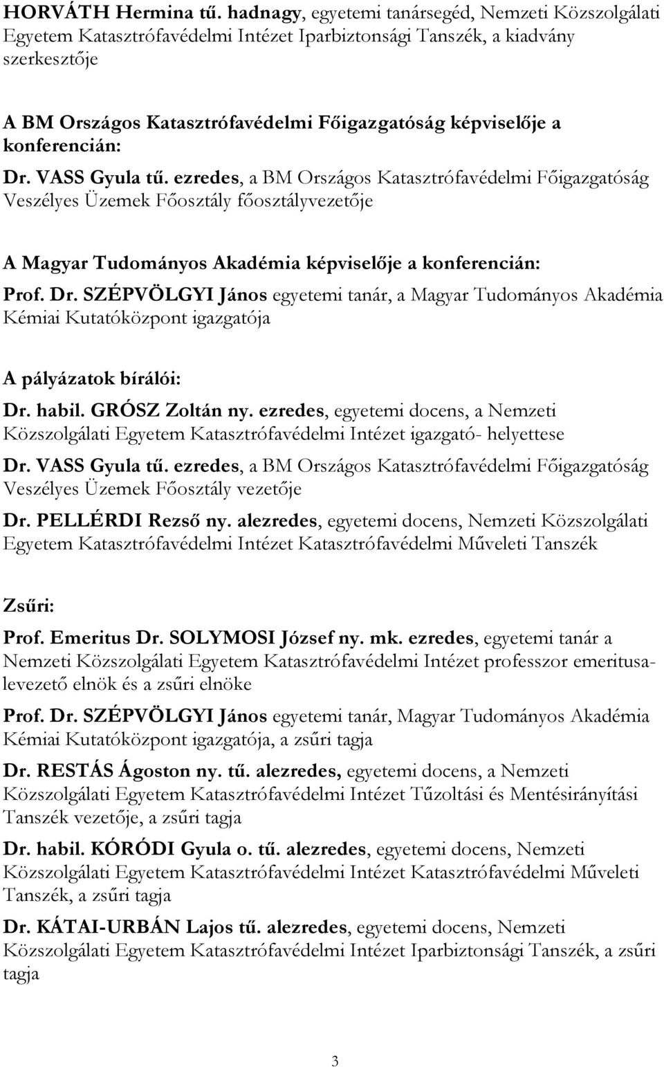 konferencián: Dr. VASS Gyula tű. ezredes, a BM Országos Katasztrófavédelmi Főigazgatóság Veszélyes Üzemek Főosztály főosztályvezetője A Magyar Tudományos Akadémia képviselője a konferencián: Prof. Dr. SZÉPVÖLGYI János egyetemi tanár, a Magyar Tudományos Akadémia Kémiai Kutatóközpont igazgatója A pályázatok bírálói: Dr.