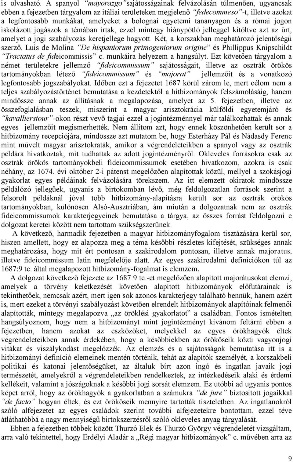 bolognai egyetemi tananyagon és a római jogon iskolázott jogászok a témában írtak, ezzel mintegy hiánypótló jelleggel kitöltve azt az űrt, amelyet a jogi szabályozás keretjellege hagyott.