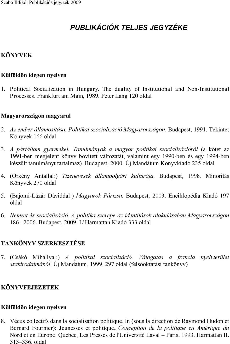 Tanulmányok a magyar politikai szocializációról (a kötet az 1991-ben megjelent könyv bővített változatát, valamint egy 1990-ben és egy 1994-ben készült tanulmányt tartalmaz). Budapest, 2000.