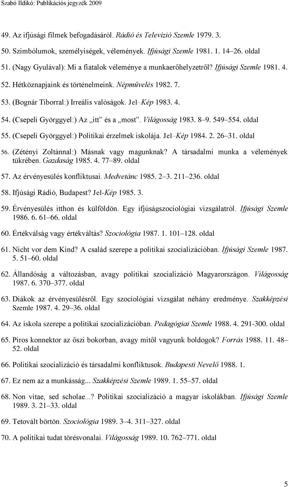 Jel Kép 1983. 4. 54. (Csepeli Györggyel:) Az itt és a most. Világosság 1983. 8 9. 549 554. 55. (Csepeli Györggyel:) Politikai érzelmek iskolája. Jel Kép 1984. 2. 26 31. 56.