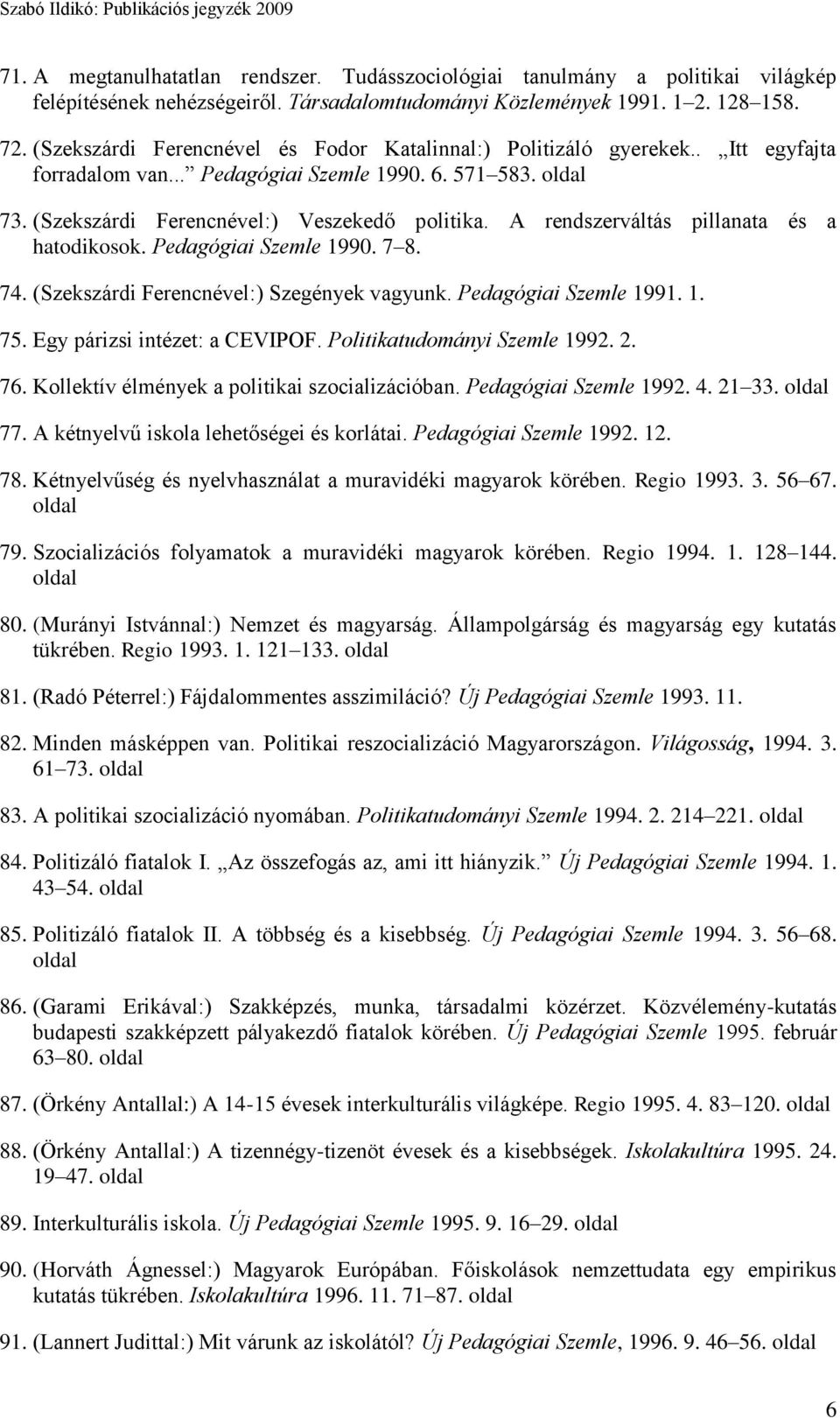 A rendszerváltás pillanata és a hatodikosok. Pedagógiai Szemle 1990. 7 8. 74. (Szekszárdi Ferencnével:) Szegények vagyunk. Pedagógiai Szemle 1991. 1. 75. Egy párizsi intézet: a CEVIPOF.