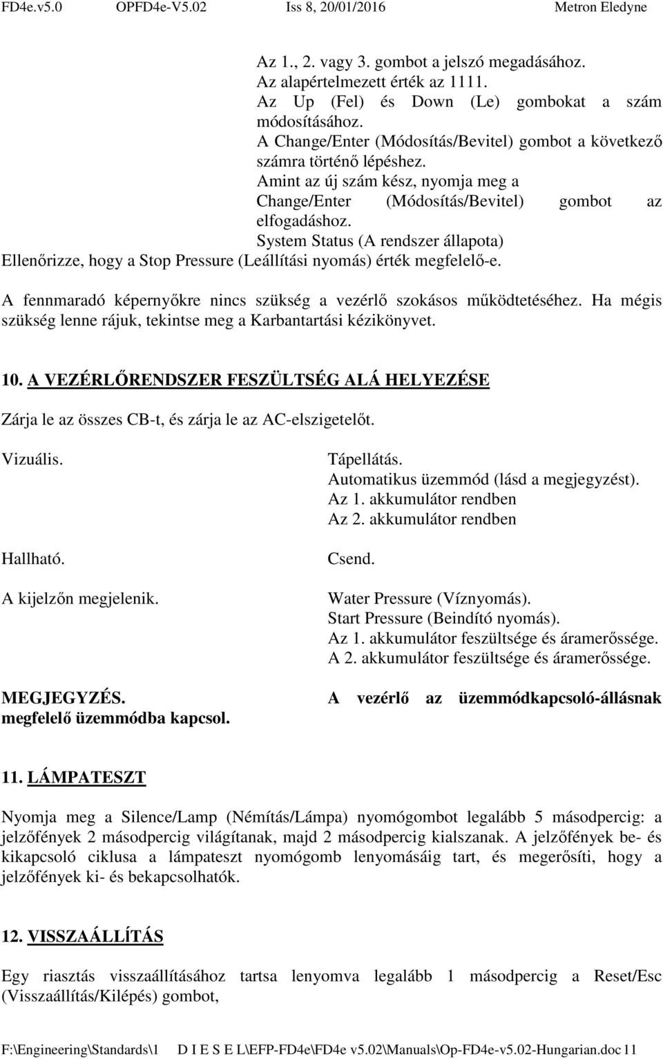 System Status (A rendszer állapota) Ellenőrizze, hogy a Stop Pressure (Leállítási nyomás) érték megfelelő-e. A fennmaradó képernyőkre nincs szükség a vezérlő szokásos működtetéséhez.