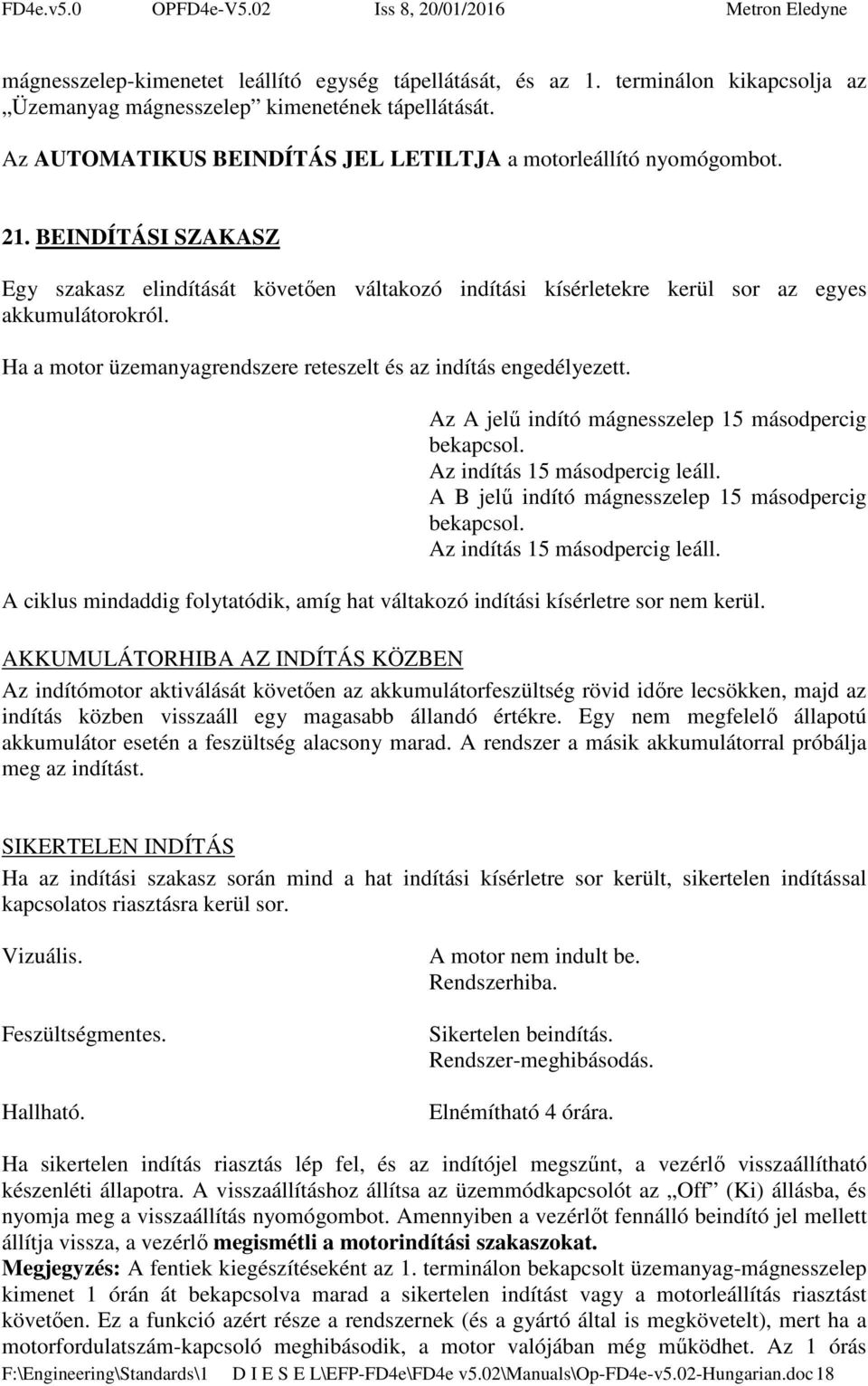 Ha a motor üzemanyagrendszere reteszelt és az indítás engedélyezett. Az A jelű indító mágnesszelep 15 másodpercig bekapcsol. Az indítás 15 másodpercig leáll.