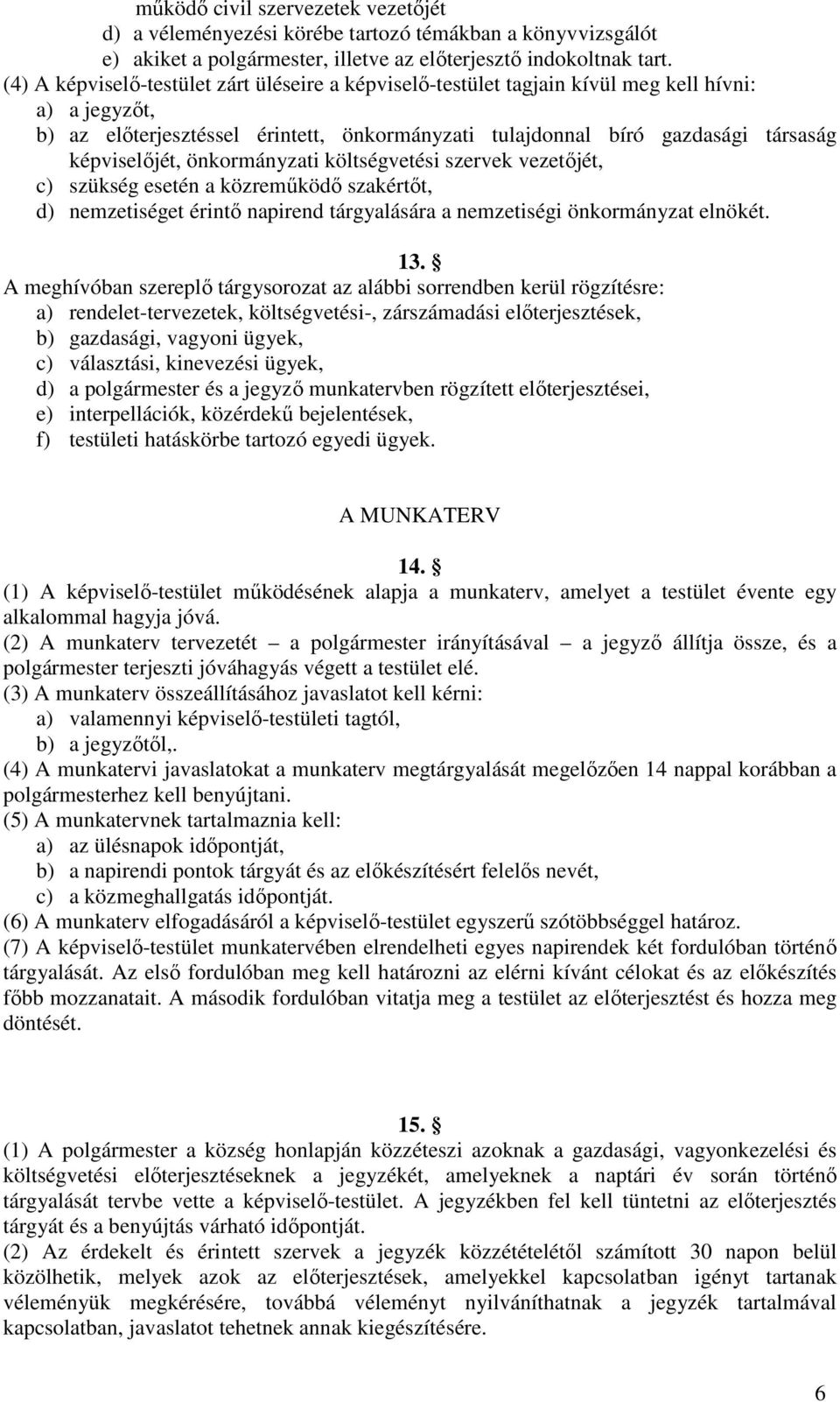 képviselőjét, önkormányzati költségvetési szervek vezetőjét, c) szükség esetén a közreműködő szakértőt, d) nemzetiséget érintő napirend tárgyalására a nemzetiségi önkormányzat elnökét. 13.