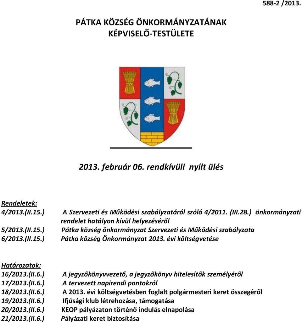 évi költségvetése Határozatok: 16/2013.(II.6.) 17/2013.(II.6.) 18/2013.(II.6.) 19/2013.(II.6.) 20/2013.(II.6.) 21/2013.(II.6.) A jegyzőkönyvvezető, a jegyzőkönyv hitelesítők személyéről A tervezett napirendi pontokról A 2013.