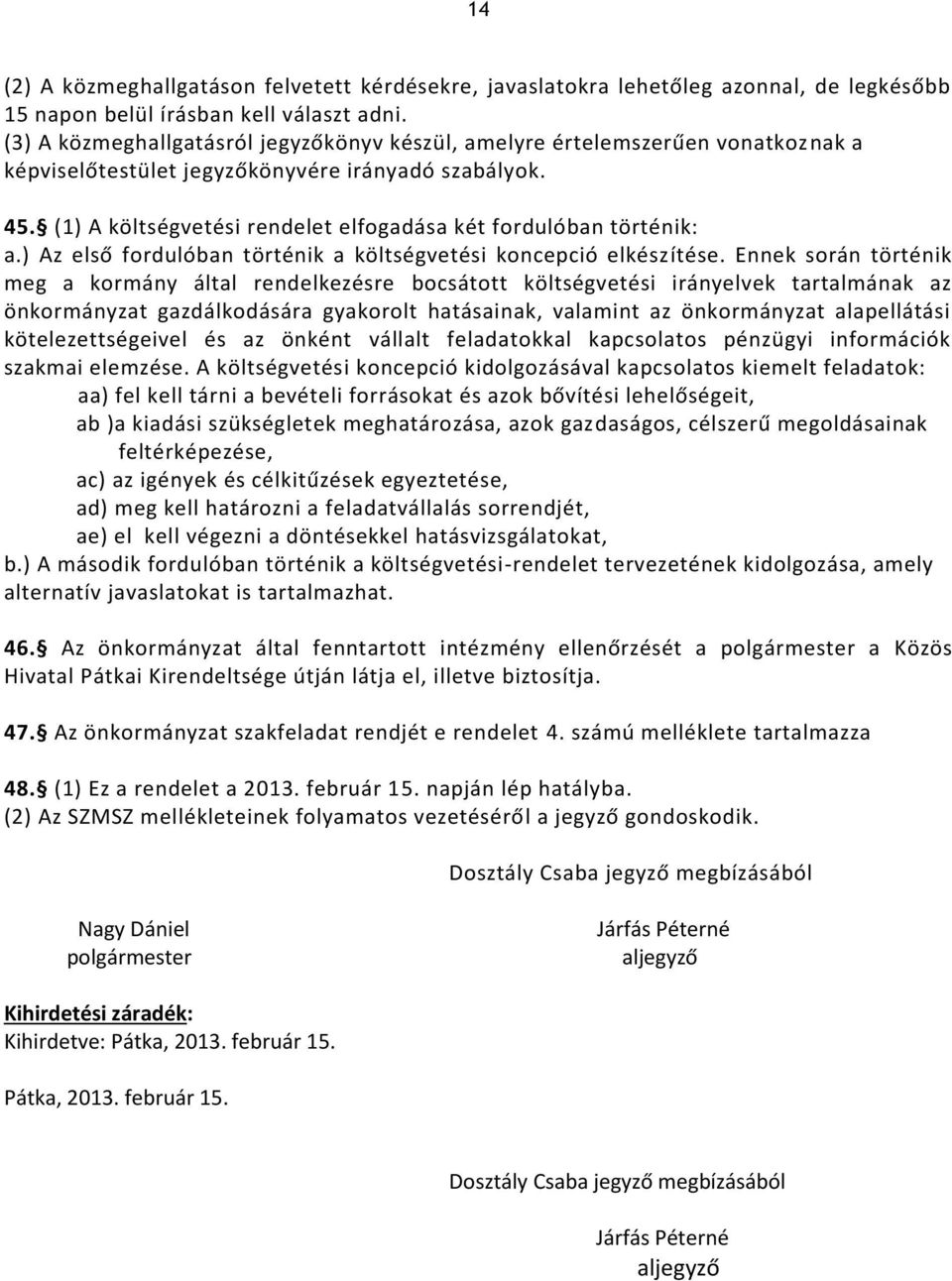 (1) A költségvetési rendelet elfogadása két fordulóban történik: a.) Az első fordulóban történik a költségvetési koncepció elkészítése.