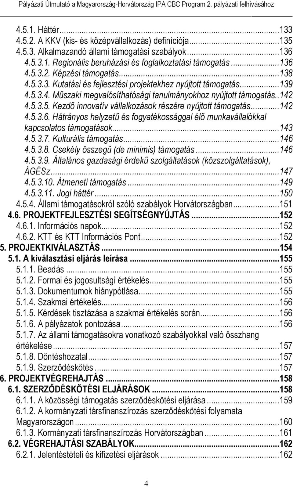 ..142 4.5.3.6. Hátrányos helyzetű és fogyatékossággal élő munkavállalókkal kapcsolatos támogatások...143 4.5.3.7. Kulturális támogatás...146 4.5.3.8. Csekély összegű (de minimis) támogatás...146 4.5.3.9.