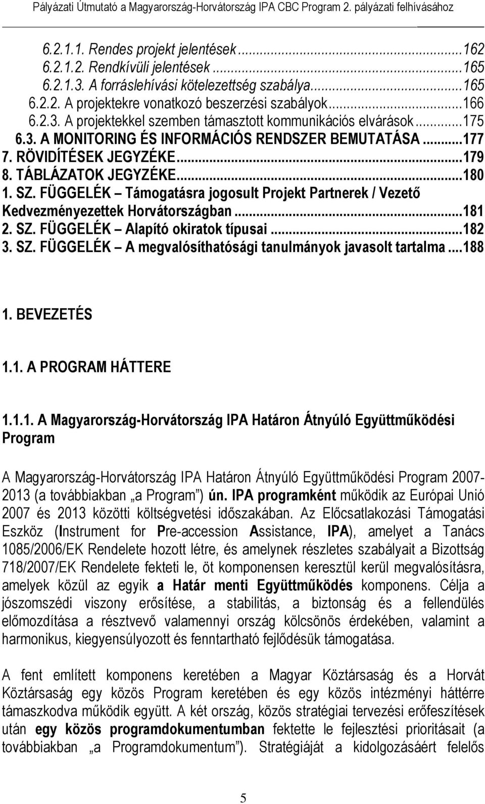 FÜGGELÉK Támogatásra jogosult Projekt Partnerek / Vezető Kedvezményezettek Horvátországban...181 2. SZ. FÜGGELÉK Alapító okiratok típusai...182 3. SZ. FÜGGELÉK A megvalósíthatósági tanulmányok javasolt tartalma.