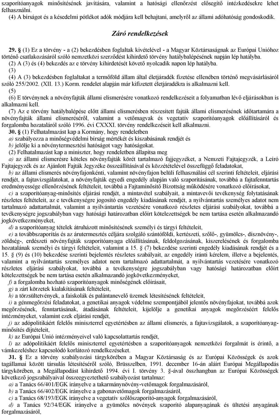 (1) Ez a törvény - a (2) bekezdésben foglaltak kivételével - a Magyar Köztársaságnak az Európai Unióhoz történő csatlakozásáról szóló nemzetközi szerződést kihirdető törvény hatálybalépésének napján