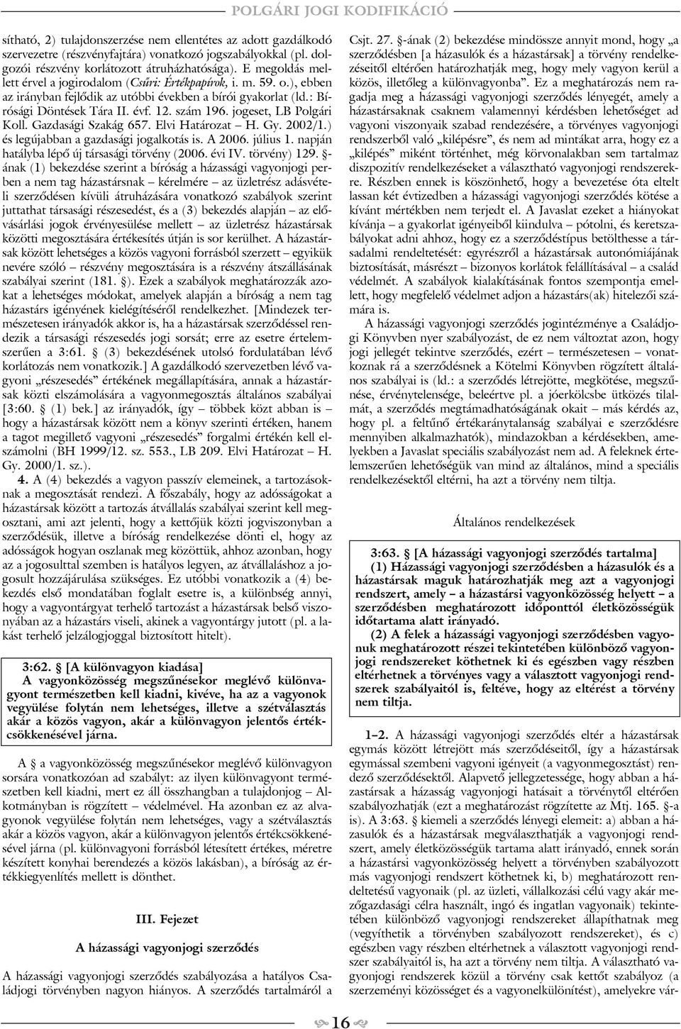 jogeset, LB Polgári Koll. Gazdasági Szakág 657. Elvi Határozat H. Gy. 2002/1.) és legújabban a gazdasági jogalkotás is. A 2006. július 1. napján hatályba lépõ új társasági törvény (2006. évi IV.