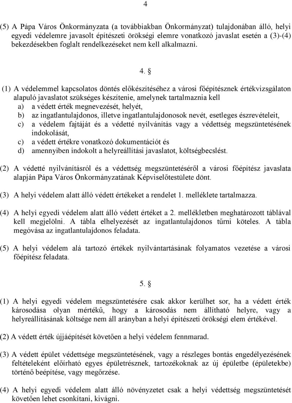 (1) A védelemmel kapcsolatos döntés előkészítéséhez a városi főépítésznek értékvizsgálaton alapuló javaslatot szükséges készítenie, amelynek tartalmaznia kell a) a védett érték megnevezését, helyét,