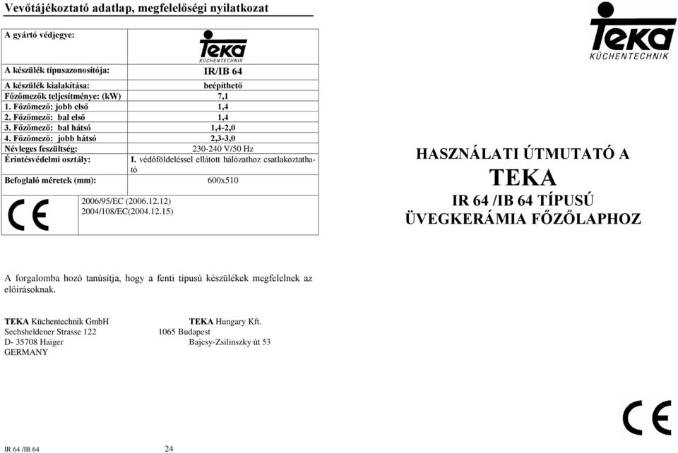 védõföldeléssel ellátott hálózathoz csatlakoztatható Befoglaló méretek (mm): 600x510 2006/95/EC (2006.12.