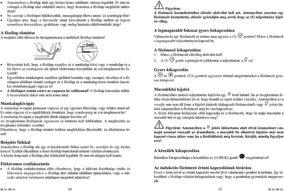 Ügyeljen arra, hogy a tûzveszély miatt közvetlenül a fõzõlap mellett ne legyen semmilyen tûzveszélyes, gyúlékony vagy meleg hatására eldeformálódó tárgy!