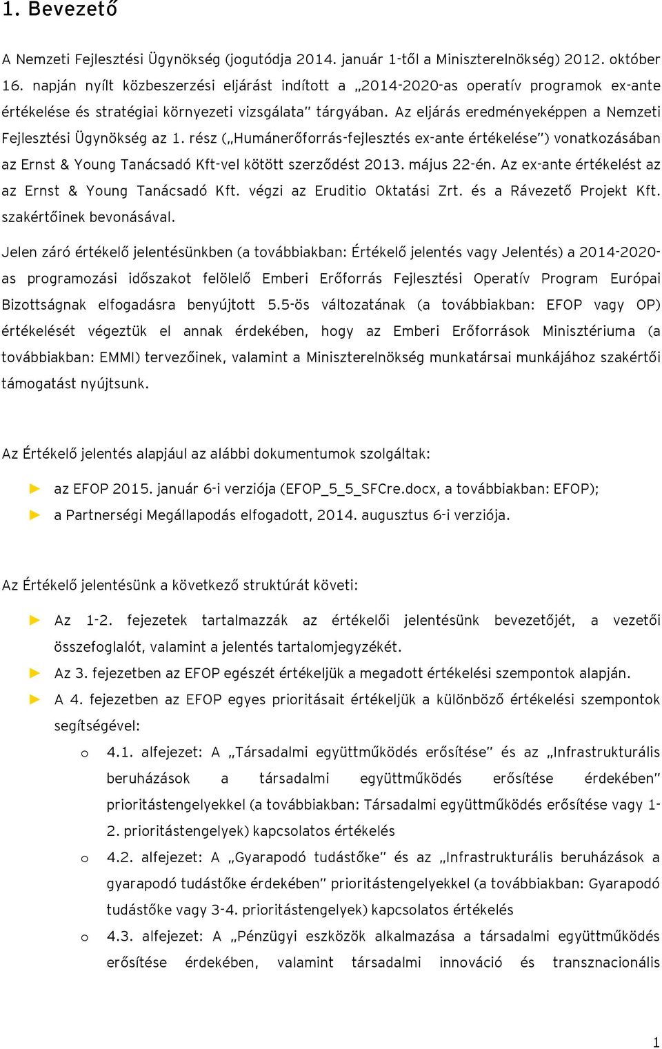 Az eljárás eredményeképpen a Nemzeti Fejlesztési Ügynökség az 1. rész ( Humánerőforrás-fejlesztés ex-ante értékelése ) vonatkozásában az Ernst & Young Tanácsadó Kft-vel kötött szerződést 2013.