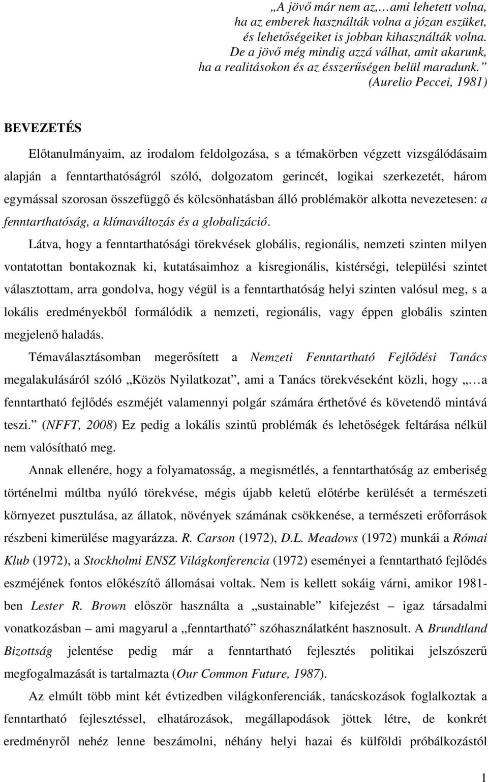 (Aurelio Peccei, 1981) BEVEZETÉS Elıtanulmányaim, az irodalom feldolgozása, s a témakörben végzett vizsgálódásaim alapján a fenntarthatóságról szóló, dolgozatom gerincét, logikai szerkezetét, három