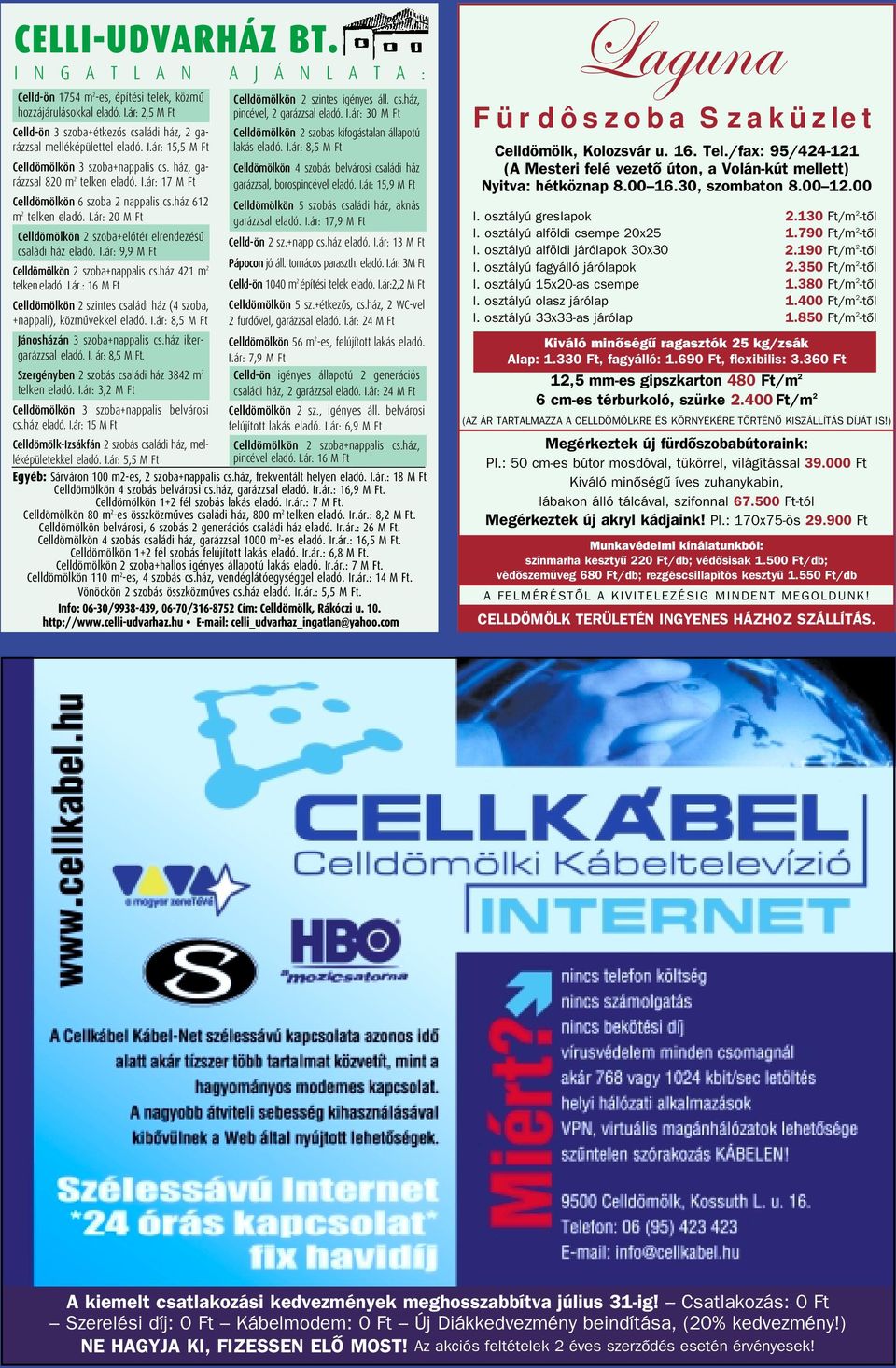 I.ár: 9,9 M Ft Celldömölkön 2 szoba+nappalis cs.ház 421 m 2 telken eladó. I.ár.: 16 M Ft Celldömölkön 2 szintes családi ház (4 szoba, +nappali), közmûvekkel eladó. I.ár: 8,5 M Ft Jánosházán 3 szoba+nappalis cs.