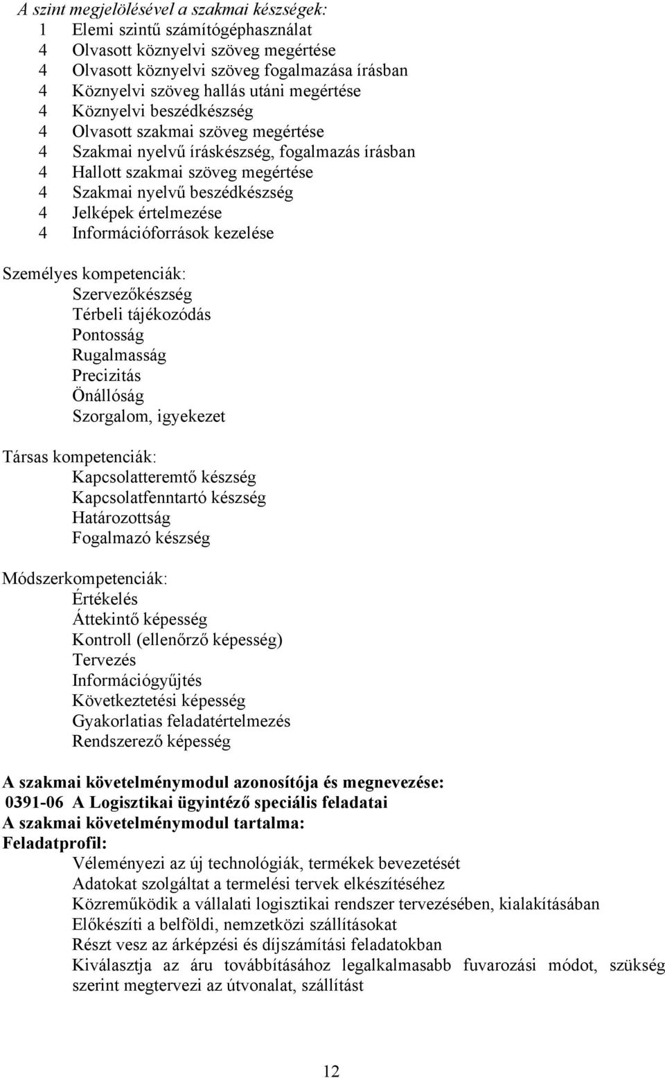 értelmezése 4 Információforrások kezelése Személyes kompetenciák: Szervezőkészség Térbeli tájékozódás Pontosság Rugalmasság Precizitás Önállóság Szorgalom, igyekezet Társas kompetenciák: