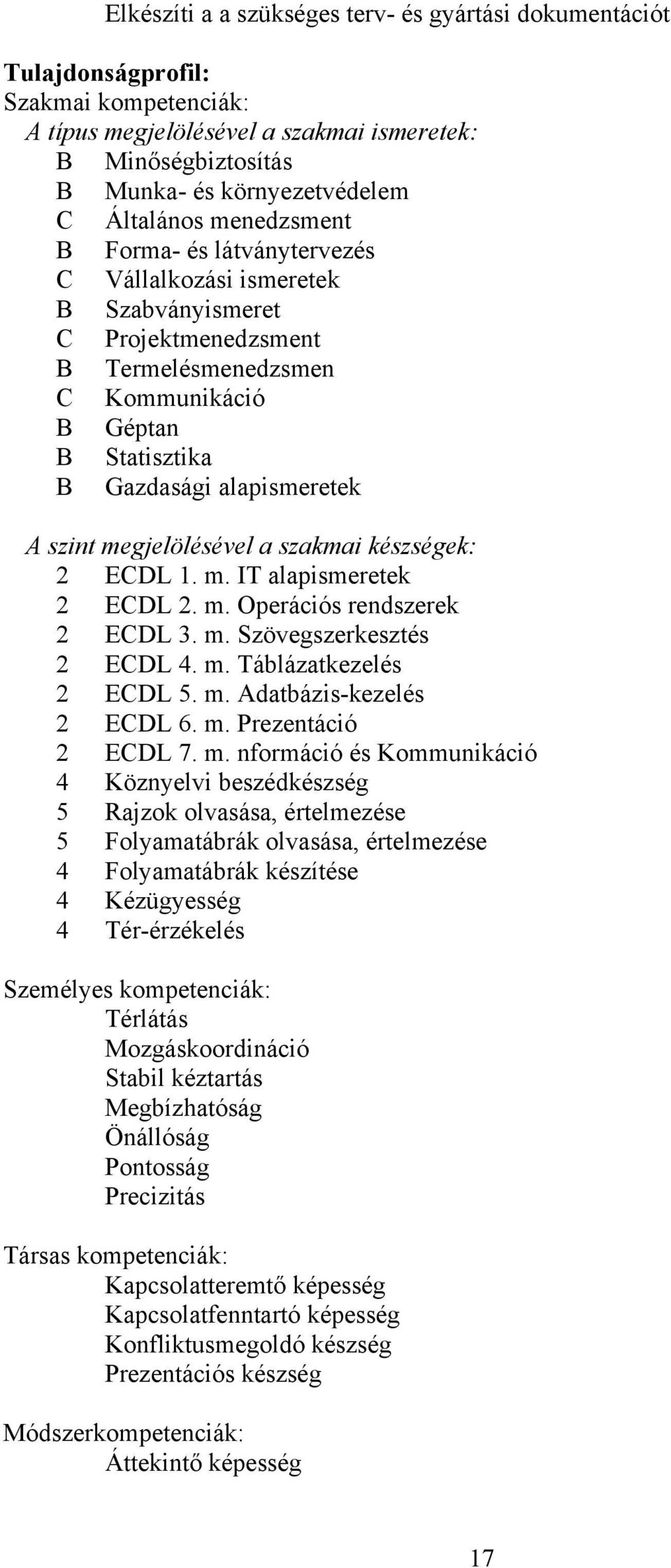 A szint megjelölésével a szakmai készségek: 2 ECDL 1. m. IT alapismeretek 2 ECDL 2. m. Operációs rendszerek 2 ECDL 3. m. Szövegszerkesztés 2 ECDL 4. m. Táblázatkezelés 2 ECDL 5. m. Adatbázis-kezelés 2 ECDL 6.