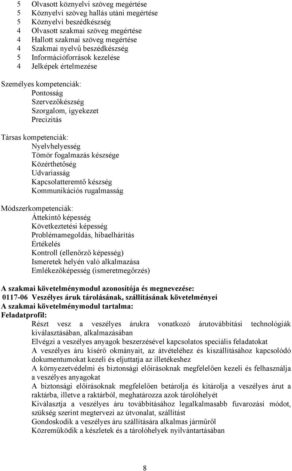 fogalmazás készsége Közérthetőség Udvariasság Kapcsolatteremtő készség Kommunikációs rugalmasság Módszerkompetenciák: Áttekintő képesség Következtetési képesség Problémamegoldás, hibaelhárítás