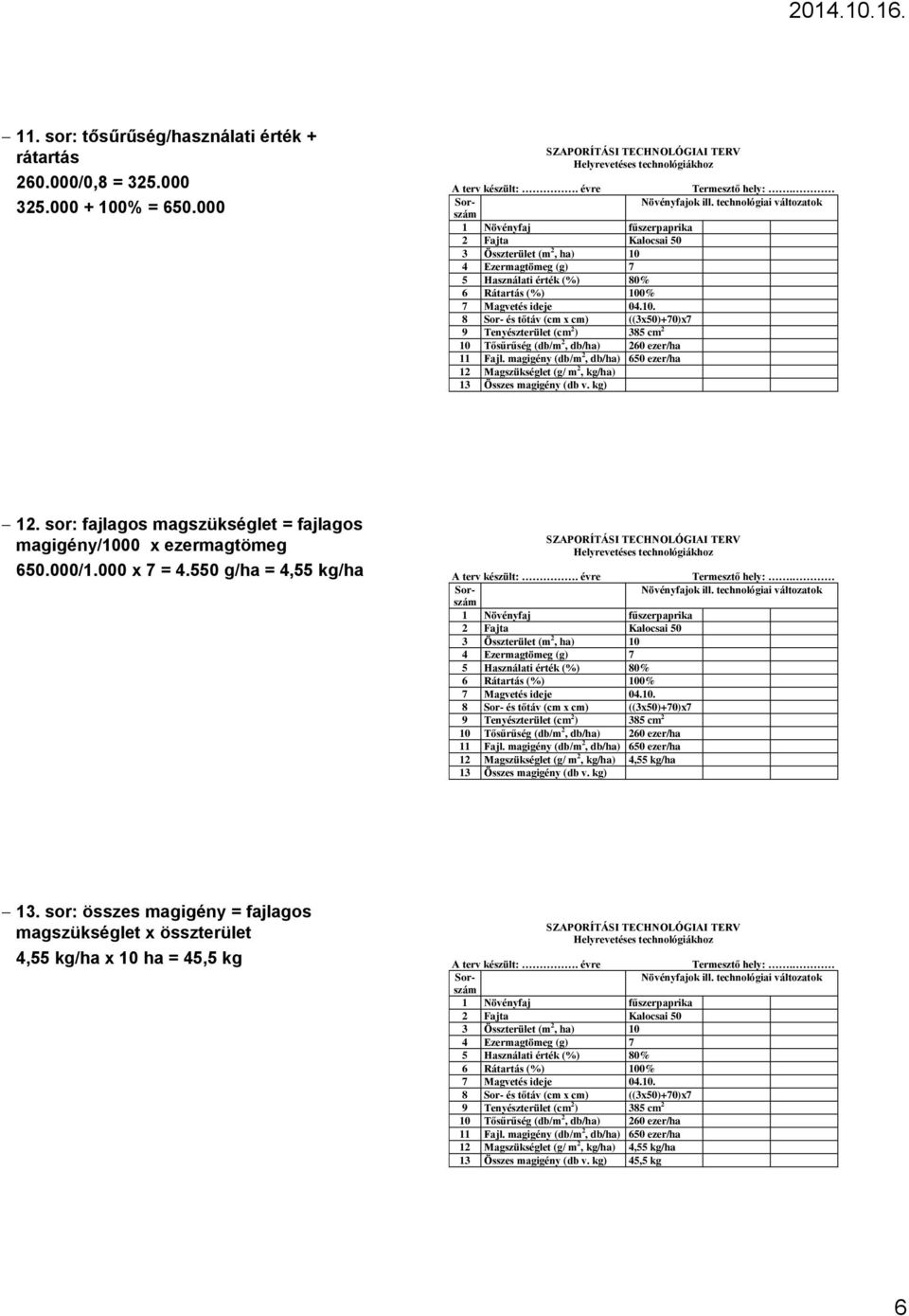 sor: összes magigény = fajlagos magszükséglet x összterület 4,55 kg/ha x 10 ha = 45,5 kg 4 Ezermagtömeg (g) 7 5 Használati érték (%) 80% Rátartás (%) 100% 7 Magvetés ideje 04.10. 8 Sor- és tőtáv (cm x cm) ((3x50)+70)x7 10 Tősűrűség (db/m 2, db/ha) 20 ezer/ha 11 Fajl.