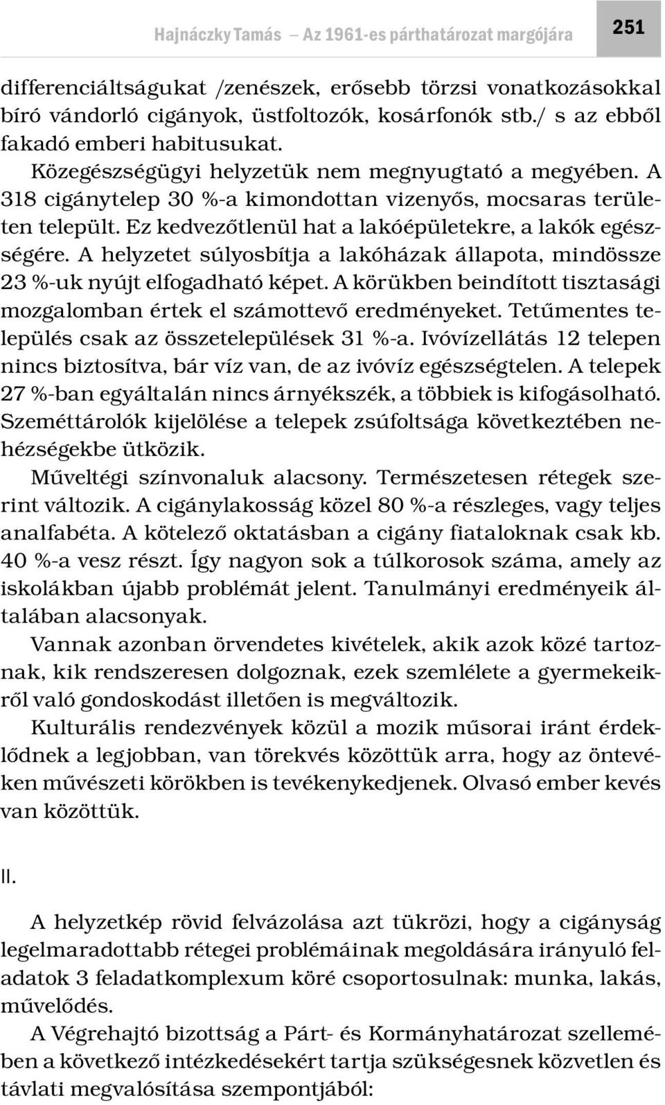 Ez kedvezőtlenül hat a lakóépületekre, a lakók egészségére. A helyzetet súlyosbítja a lakóházak állapota, mindössze 23 %-uk nyújt elfogadható képet.