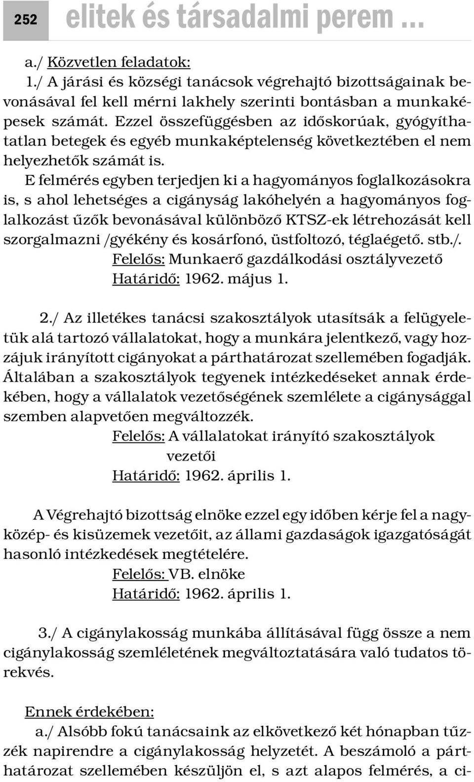 E felmérés egyben terjedjen ki a hagyományos foglalkozásokra is, s ahol lehetséges a cigányság lakóhelyén a hagyományos foglalkozást űzők bevonásával különböző KTSZ-ek létrehozását kell szorgalmazni