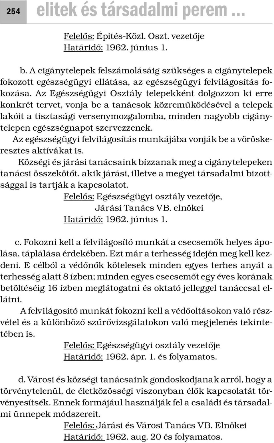 Az Egészségügyi Osztály telepekként dolgozzon ki erre konkrét tervet, vonja be a tanácsok közreműködésével a telepek lakóit a tisztasági versenymozgalomba, minden nagyobb cigánytelepen egészségnapot