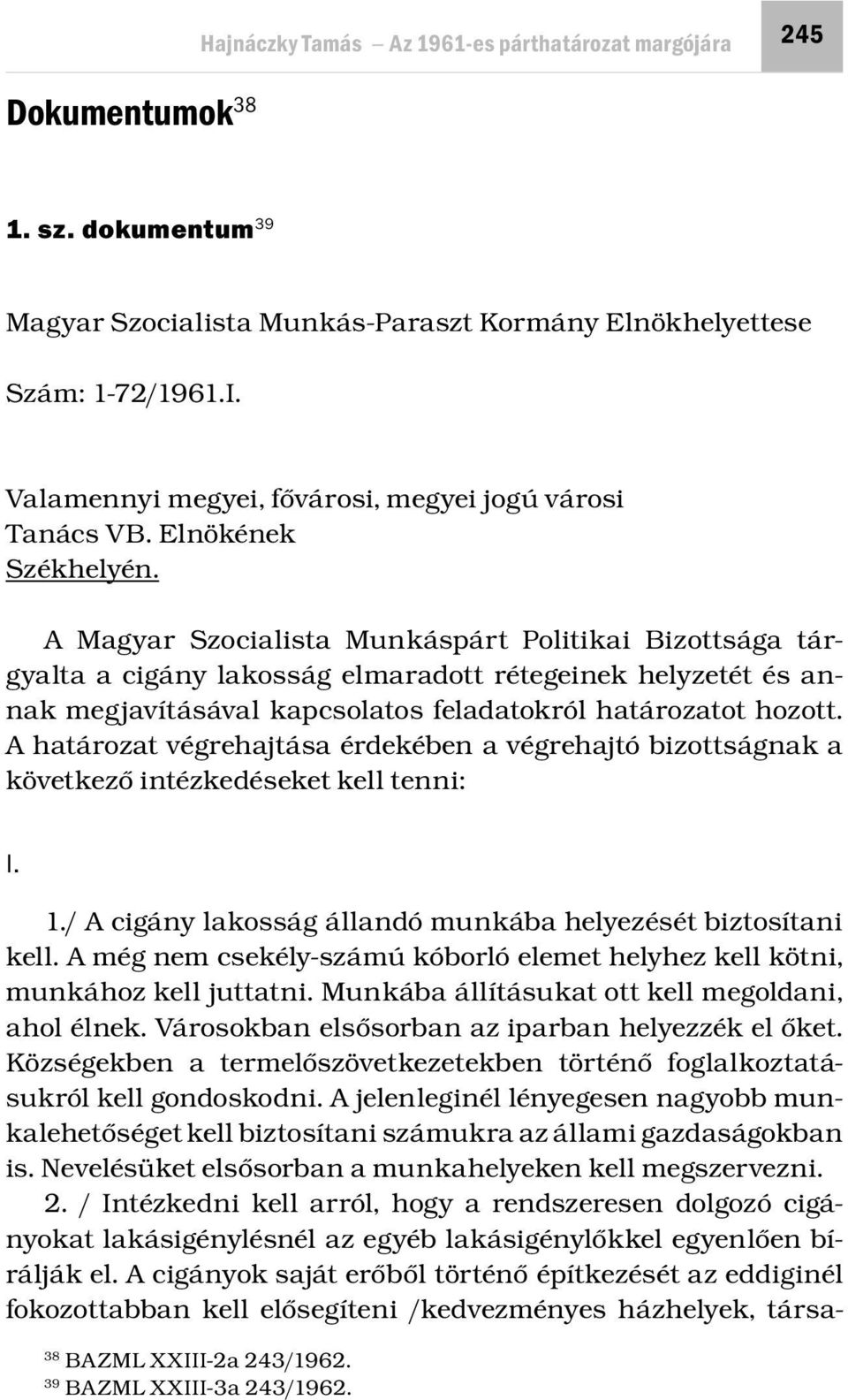 A Magyar Szocialista Munkáspárt Politikai Bizottsága tárgyalta a cigány lakosság elmaradott rétegeinek helyzetét és annak megjavításával kapcsolatos feladatokról határozatot hozott.