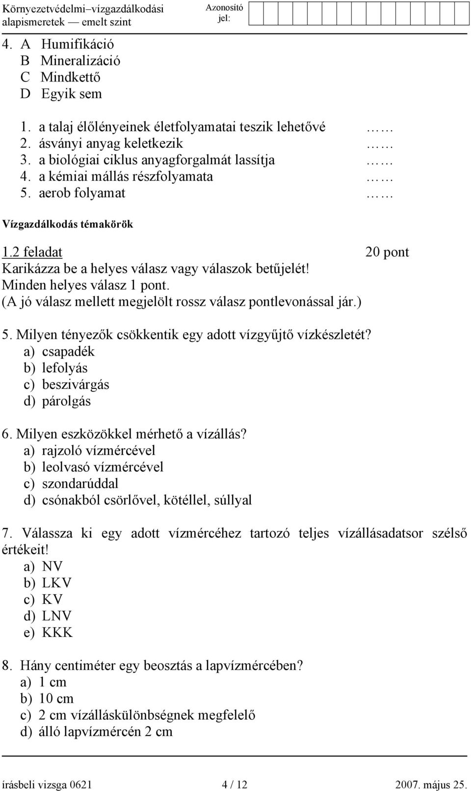 (A jó válasz mellett megjelölt rossz válasz pontlevonással jár.) 5. Milyen tényezők csökkentik egy adott vízgyűjtő vízkészletét? a) csapadék b) lefolyás c) beszivárgás d) párolgás 6.