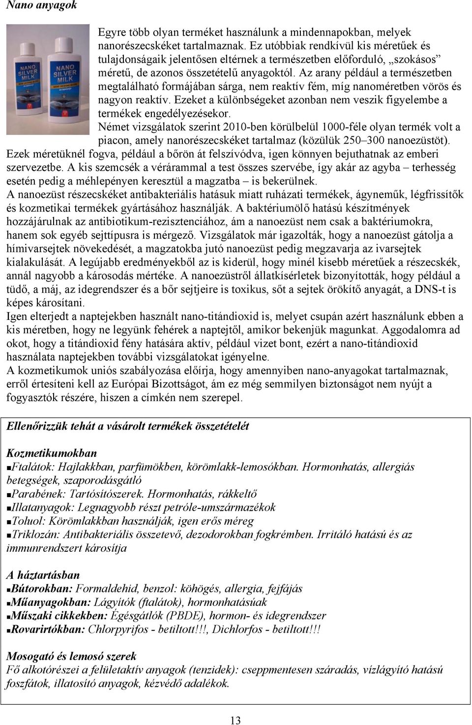 Az arany például a természetben megtalálható formájában sárga, nem reaktív fém, míg nanoméretben vörös és nagyon reaktív.