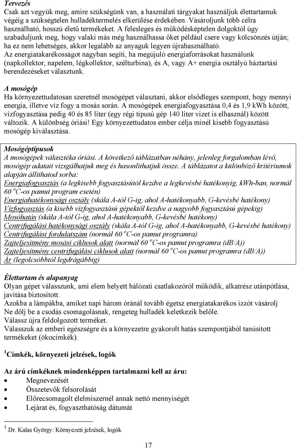 A felesleges és működésképtelen dolgoktól úgy szabaduljunk meg, hogy valaki más még használhassa őket például csere vagy kölcsönzés útján; ha ez nem lehetséges, akkor legalább az anyaguk legyen