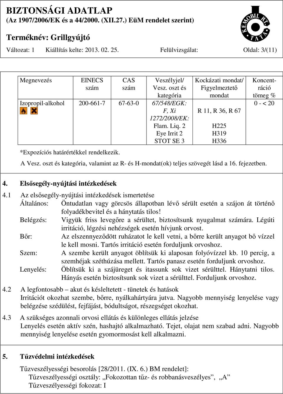 Kockázati mondat/ Figyelmeztető mondat R 11, R 36, R 67 H225 H319 H336 Koncentráció tömeg % 0 - < 20 A Vesz. oszt és kategória, valamint az R- és H-mondat(ok) teljes szövegét lásd a 16. fejezetben. 4.