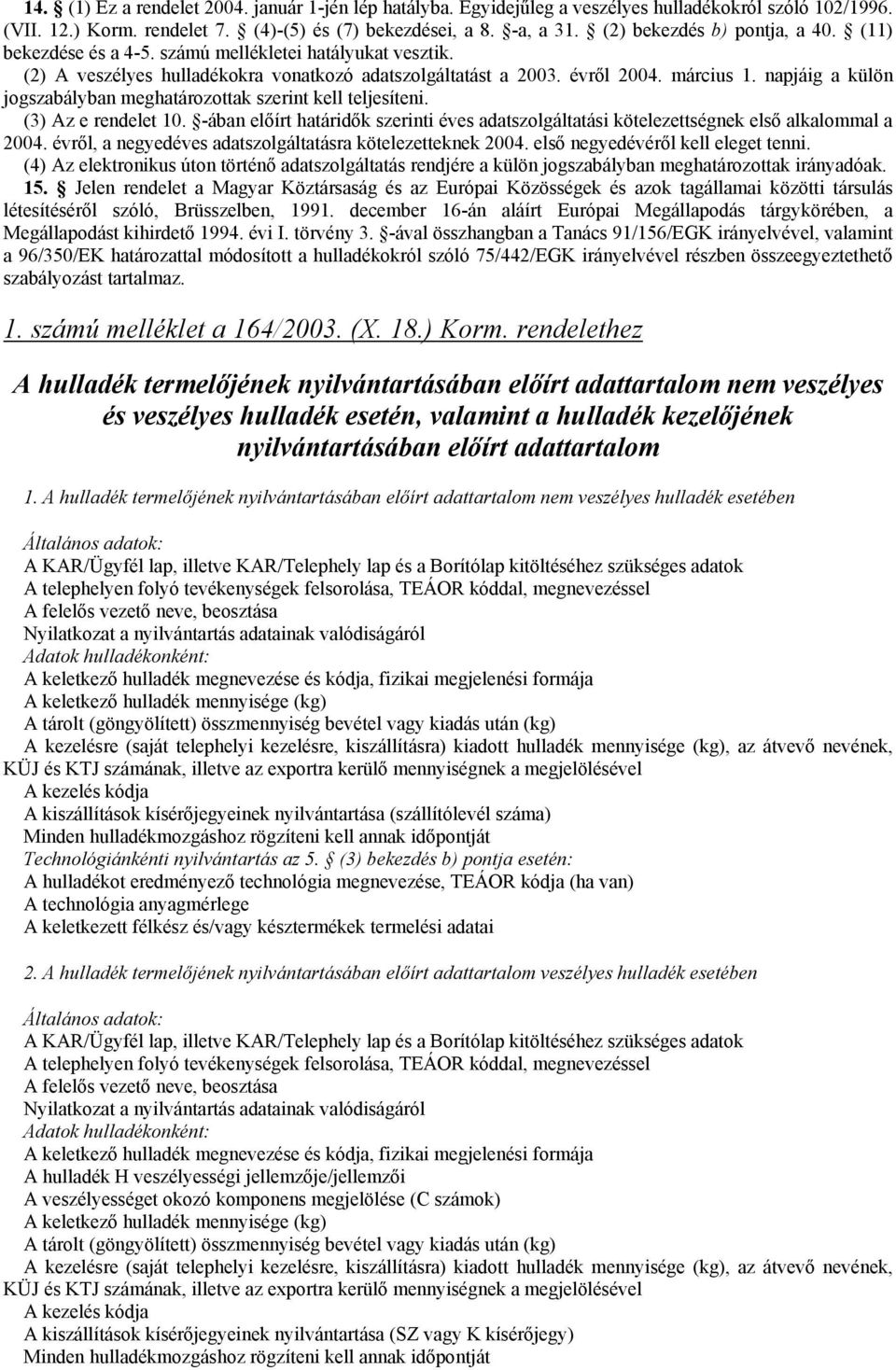 kell teljesíteni (3) Az e rendelet 10 -ában előírt határidők szerinti éves adatszolgáltatási kötelezettségnek első alkalommal a 2004 évről, a negyedéves adatszolgáltatásra kötelezetteknek 2004 első